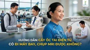 Cấy ốc tai điện tử có đi máy bay, chụp MRI được không_