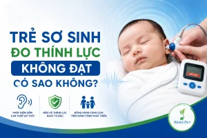 Trẻ sơ sinh đo thính lực không đạt có sao không
